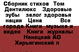 Сборник стихов. Том 1  «Дентилюкс». Здоровые зубы — залог здоровья нации › Цена ­ 434 - Все города Книги, музыка и видео » Книги, журналы   . Ненецкий АО,Харьягинский п.